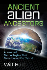 Ancient Alien Ancestors (Advanced Technologies That Terraformed Our World) by Will Hart, 9781591432531
