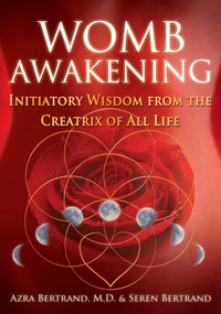 Womb Awakening (Initiatory Wisdom from the Creatrix of All Life) by Azra Bertrand, Seren Bertrand, 9781591432791