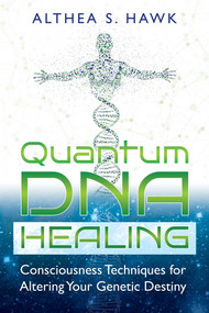 Quantum DNA Healing (Consciousness Techniques for Altering Your Genetic Destiny) by Althea S. Hawk, 9781591432876