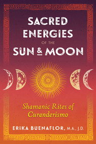 Sacred Energies of the Sun and Moon (Shamanic Rites of Curanderismo) by Erika Buenaflor, 9781591433781