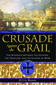Crusade Against the Grail (The Struggle between the Cathars, the Templars, and the Church of Rome) by Otto Rahn, 9781594771354