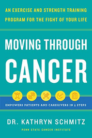 Moving Through Cancer (An Exercise and Strength-Training Program for the Fight of Your Life - Empowers Patients and Caregivers in 5 Steps) by Dr. Kathryn Schmitz, 9781797210254