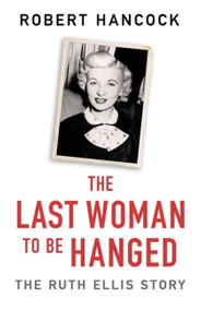 The Last Woman to be Hanged (The Ruth Ellis Story) by Robert Hancock, 9781841884479