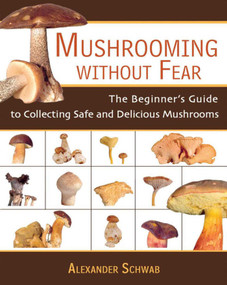 Mushrooming Without Fear (The Beginner's Guide to Collecting Safe and Delicious Mushrooms) by Alexander Schwab, 9781602391604