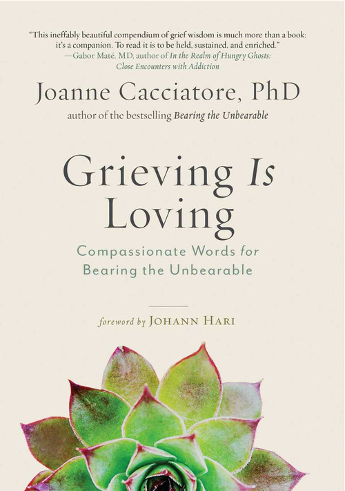 Grieving Is Loving (Compassionate Words for Bearing the Unbearable) by Joanne Cacciatore, 9781614297017