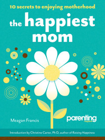 The Happiest Mom (Parenting Magazine) (10 Secrets to Enjoying Motherhood) by Meagan Francis, Parenting Magazine, 9781616280604