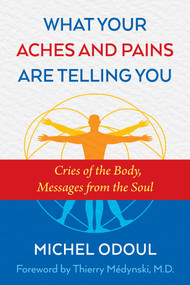 What Your Aches and Pains Are Telling You (Cries of the Body, Messages from the Soul) by Michel Odoul, Thierry Médynski, M.D., 9781620556757