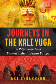 Journeys in the Kali Yuga (A Pilgrimage from Esoteric India to Pagan Europe) by Aki Cederberg, 9781620556795