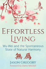Effortless Living (Wu-Wei and the Spontaneous State of Natural Harmony) by Jason Gregory, Damo Mitchell, 9781620557136
