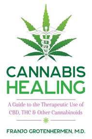 Cannabis Healing (A Guide to the Therapeutic Use of CBD, THC, and Other Cannabinoids) by Franjo Grotenhermen, 9781620558317
