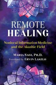 Remote Healing (Nonlocal Information Medicine and the Akashic Field) by Maria Sagi, Ervin Laszlo, 9781620559512