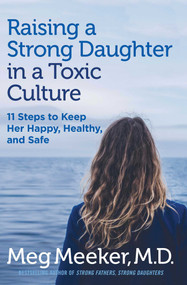 Raising a Strong Daughter in a Toxic Culture (11 Steps to Keep Her Happy, Healthy, and Safe) by Meg Meeker, 9781621575030
