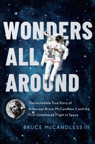 Wonders All Around (The Incredible True Story of Astronaut Bruce McCandless II and the First Untethered Flight in Space) by Bruce McCandless III, 9781626348653