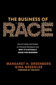 The Business of Race: How to Create and Sustain an Antiracist Workplace-And Why it's Actually Good for Business by Tom Rath, Margaret H. Greenberg, Gina Greenlee, 9781264268849