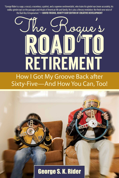 The Rogue's Road to Retirement (How I Got My Groove Back after Sixty-Five?And How You Can, Too!) by George S. K. Rider, 9781629147666