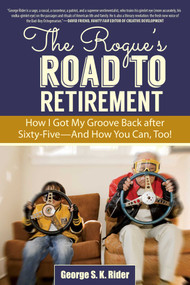 The Rogue's Road to Retirement (How I Got My Groove Back after Sixty-Five?And How You Can, Too!) by George S. K. Rider, 9781629147666