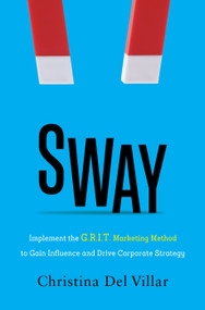 Sway (Implement the G.R.I.T. Marketing Method to Gain Influence and Drive Corporate Strategy) by Christina Del Villar, 9781736028322