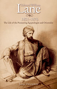 Edward William Lane, 1801-1876 (The Life of the Pioneering Egyptologist and Orientalist) by Jason Thompson, 9789774162879