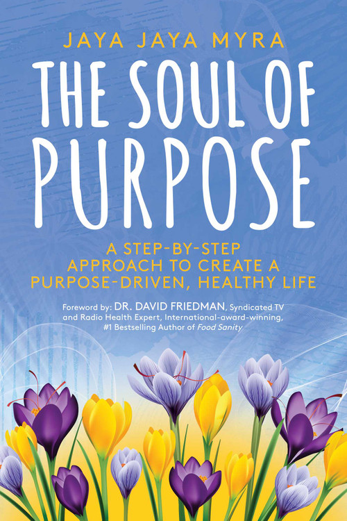 The Soul of Purpose (A Step-By-Step Approach to Create A Purpose-Driven, Healthy Life) by Jaya Jaya Myra, David Friedman, 9781642935134