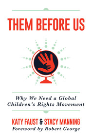 Them Before Us (Why We Need a Global Children's Rights Movement) by Katy  Faust, Robert George, Stacy Manning, 9781642935967