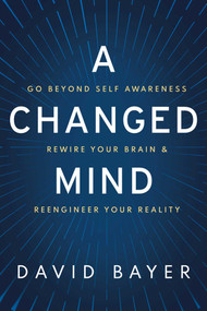 A Changed Mind (Go Beyond Self Awareness, Rewire Your Brain & Reengineer Your Reality) by David Bayer, 9781642939866