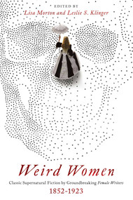 Weird Women (Classic Supernatural Fiction by Groundbreaking Female Writers: 1852-1923) by Leslie S. Klinger, Lisa Morton, 9781643134161