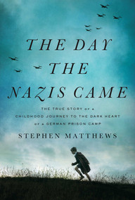 The Day the Nazis Came (The True Story of a Childhood Journey to the Dark Heart of a German Prison Camp) by Stephen Matthews, 9781643136240