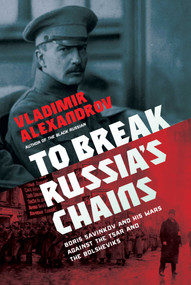 To Break Russia's Chains (Boris Savinkov and His Wars Against the Tsar and the Bolsheviks) by Vladimir Alexandrov, 9781643137186