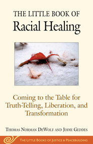 The Little Book of Racial Healing (Coming to the Table for Truth-Telling, Liberation, and Transformation) by Thomas Norman DeWolf, Jodie Geddes, 9781680993622