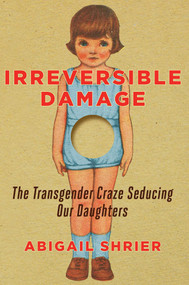 Irreversible Damage (The Transgender Craze Seducing Our Daughters) by Abigail Shrier, 9781684510313