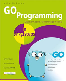 GO Programming in easy steps (Learn coding with Google's Go language) by Mike McGrath, 9781840789195