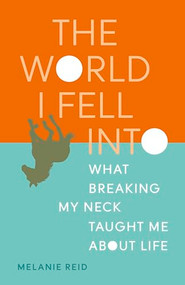 The World I Fell Into (What Breaking My Neck Taught Me About Life) by Melanie Reid, 9781771647656