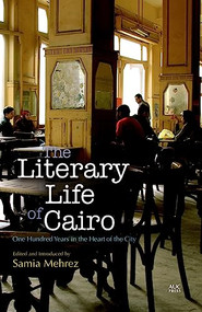 The Literary Life of Cairo (One Hundred Years in the Heart of the City) by Samia Mehrez, 9789774167850