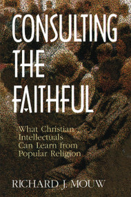 Consulting the Faithful (What Christian Intellectuals Can Learn from Popular Religion) by Richard J. Mouw, 9780802807380