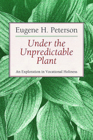 Under the Unpredictable Plant (An Exploration in Vocational Holiness) by Eugene Peterson, 9780802808486