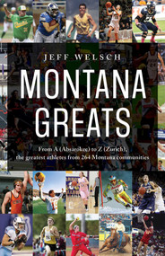 Montana Greats (From A (Absarokee) to Z (Zurich), the Greatest Athletes from 264 Montana Communities) by Jeff Welsch, 9781606391297