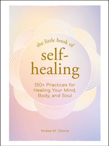 The Little Book of Self-Healing (150+ Practices for Healing Your Mind, Body, and Soul) by Nneka M. Okona, 9781507216767