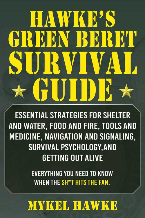 Hawke's Green Beret Survival Manual (Essential Strategies For Shelter and Water, Food and Fire, Tools and Medicine, Navigation and Signaling, Survival Psychology and Getting Out Alive!) by Mykel Hawke, 9781510763081
