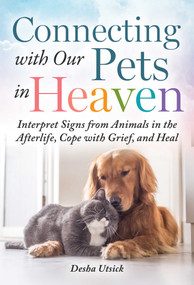 Connecting with Our Pets in Heaven (Interpret Signs from Animals in the Afterlife, Cope with Grief, and Heal) by Desha Utsick, 9781510767003