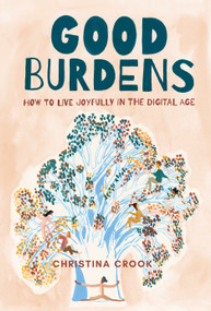Good Burdens (How to Live Joyfully in the Digital Age) by Christina Crook, 9781771089784