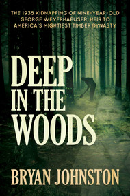 Deep in the Woods (The 1935 Kidnapping of Nine-Year-Old George Weyerhaeuser, Heir to America's Mightiest Timber Dynasty) by Bryan Johnston, 9781642939033