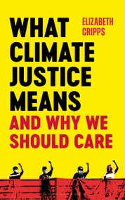 What Climate Justice Means And Why We Should Care by Elizabeth Cripps, 9781472991812