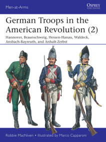 German Troops in the American Revolution (2) (Hannover, Braunschweig, Hessen-Hanau, Waldeck, Ansbach-Bayreuth, and Anhalt-Zerbst) by Robbie MacNiven, Marco Capparoni, 9781472840196