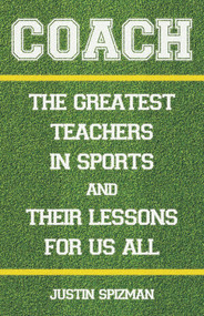 Coach (The Greatest Teachers in Sports and Their Lessons for Us All) by Justin Spizman, 9780789270184