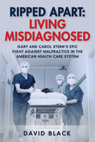 Ripped Apart: Living Misdiagnosed (Gary and Carol Stern's Epic Fight Against Malpractice in the American Health Care System) by David Black, 9781510762657