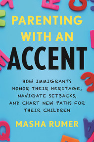 Parenting with an Accent (How Immigrants Honor Their Heritage, Navigate Setbacks, and Chart New Paths for Their Children) by Masha Rumer, 9780807021873