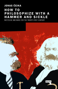 How to Philosophize with a Hammer and Sickle (Nietzsche and Marx for the 21st-Century Left) by Jonas Ceika, 9781913462499