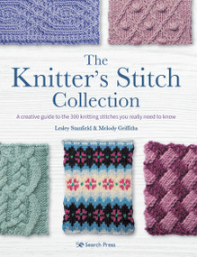 Knitter's Stitch Collection, The (A creative guide to the 300 knitting stitches you really need to know) by Lesley Stanfield, Melody Griffiths, 9781782219880