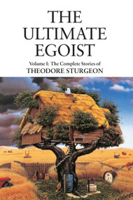 The Ultimate Egoist (Volume I: The Complete Stories of Theodore Sturgeon) by Theodore Sturgeon, Paul Williams, Ray Bradbury, Arthur C. Clarke, Gene Wolfe, 9781556436581