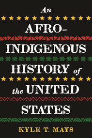 An Afro-Indigenous History of the United States by Kyle T. Mays, 9780807011683